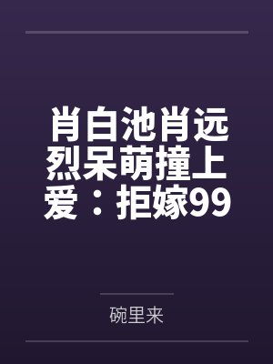肖白池肖远烈呆萌撞上爱：拒嫁99次
