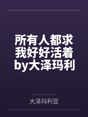 所有人都求我好好活着by大泽玛利亚